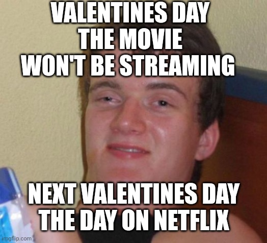 When you start to make a meme from a concept and you have no idea just how good the implementation will be! | VALENTINES DAY
 THE MOVIE 
WON'T BE STREAMING; NEXT VALENTINES DAY
 THE DAY ON NETFLIX | image tagged in memes,10 guy | made w/ Imgflip meme maker