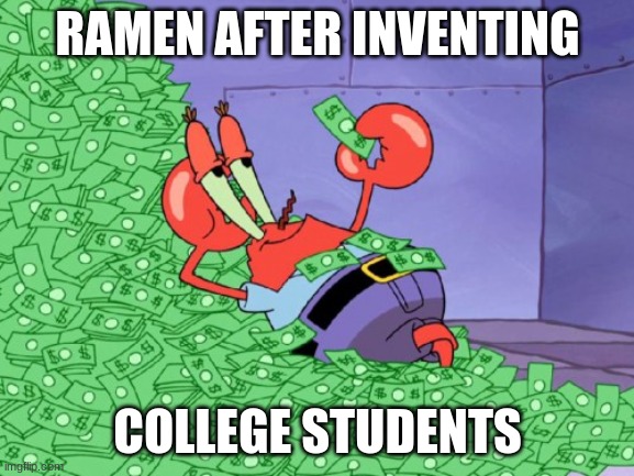 mr krabs money | RAMEN AFTER INVENTING; COLLEGE STUDENTS | image tagged in mr krabs money | made w/ Imgflip meme maker