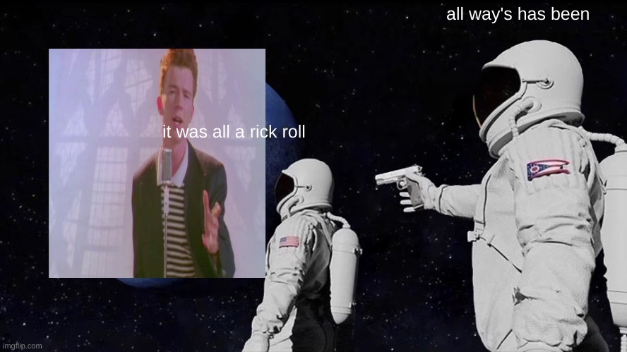 Always Has Been | all way's has been; it was all a rick roll | image tagged in memes,always has been | made w/ Imgflip meme maker