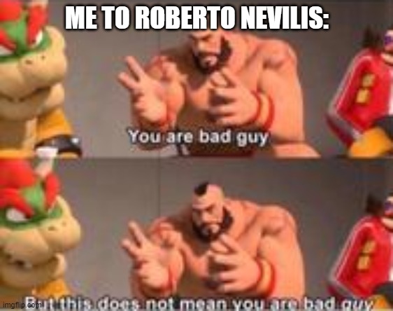 Not sure | ME TO ROBERTO NEVILIS: | image tagged in you are bad guy,homework | made w/ Imgflip meme maker