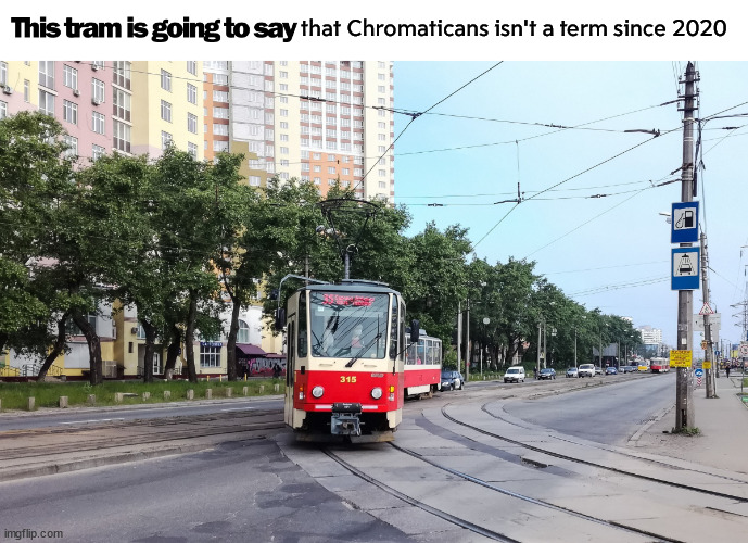 Chromaticans | that Chromaticans isn't a term since 2020 | image tagged in this tram is going to say a thing | made w/ Imgflip meme maker