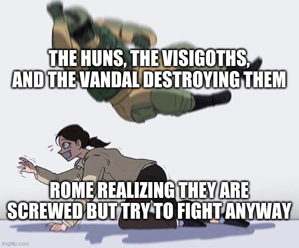 THE HUNS, THE VISIGOTHS, AND THE VANDAL DESTROYING THEM; ROME REALIZING THEY ARE SCREWED BUT TRY TO FIGHT ANYWAY | image tagged in historical meme,funny | made w/ Imgflip meme maker