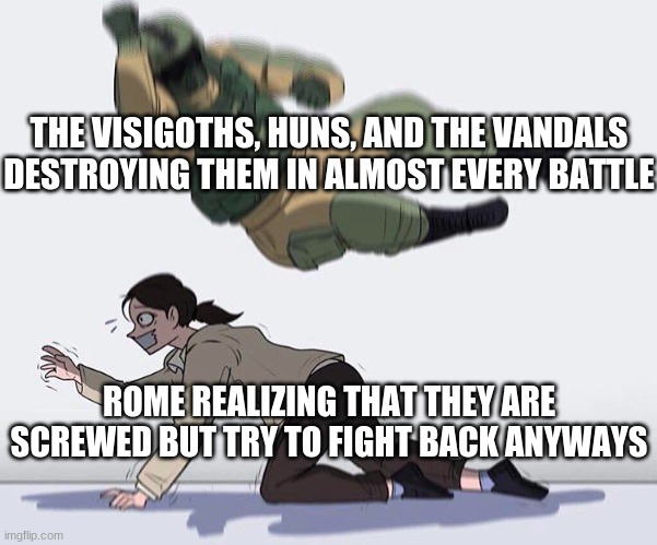 THE VISIGOTHS, HUNS, AND THE VANDALS DESTROYING THEM IN ALMOST EVERY BATTLE; ROME REALIZING THAT THEY ARE SCREWED BUT TRY TO FIGHT BACK ANYWAYS | image tagged in funny,historical | made w/ Imgflip meme maker