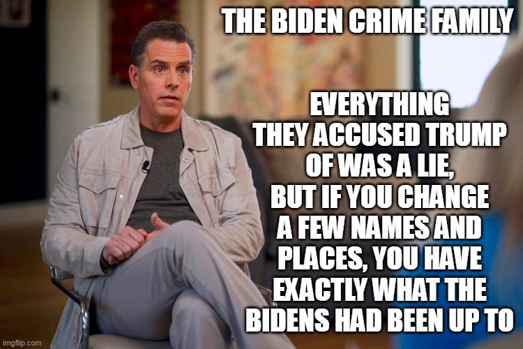 And they are STILL committing crimes.  Where's the Press on this? | EVERYTHING THEY ACCUSED TRUMP OF WAS A LIE, BUT IF YOU CHANGE A FEW NAMES AND PLACES, YOU HAVE EXACTLY WHAT THE BIDENS HAD BEEN UP TO; THE BIDEN CRIME FAMILY | image tagged in creepy joe biden,crime,election fraud,trump derangement syndrome | made w/ Imgflip meme maker