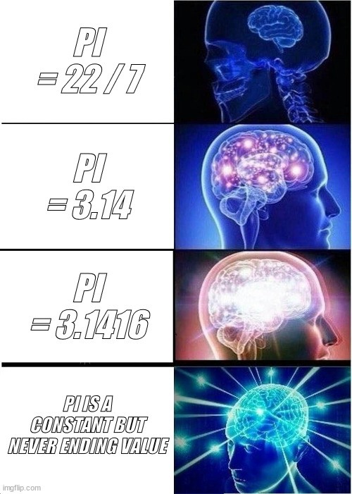 pi | PI = 22 / 7; PI = 3.14; PI = 3.1416; PI IS A CONSTANT BUT NEVER ENDING VALUE | image tagged in memes,expanding brain,maths | made w/ Imgflip meme maker