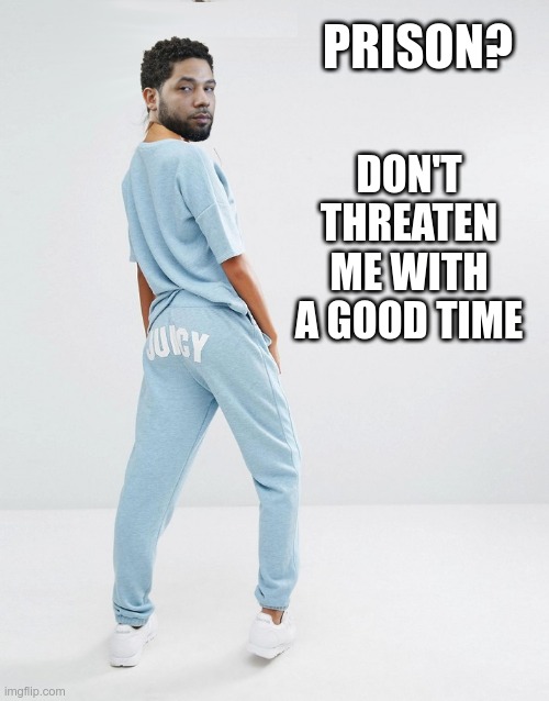 He already has his prison nickname | DON'T THREATEN ME WITH A GOOD TIME; PRISON? | image tagged in jussie smollett,prison | made w/ Imgflip meme maker