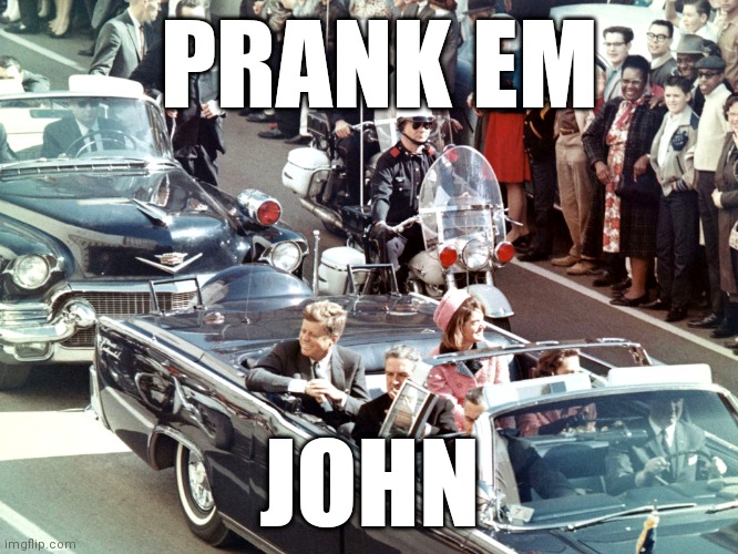 Prank em john | PRANK EM; JOHN | image tagged in prank,memes,meme,lol,lol so funny | made w/ Imgflip meme maker