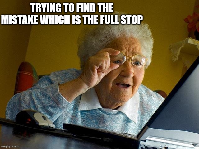 me studying the skills of punctuation: | TRYING TO FIND THE MISTAKE WHICH IS THE FULL STOP | image tagged in memes,grandma finds the internet,sad but true,imgflip,upvote,fun | made w/ Imgflip meme maker