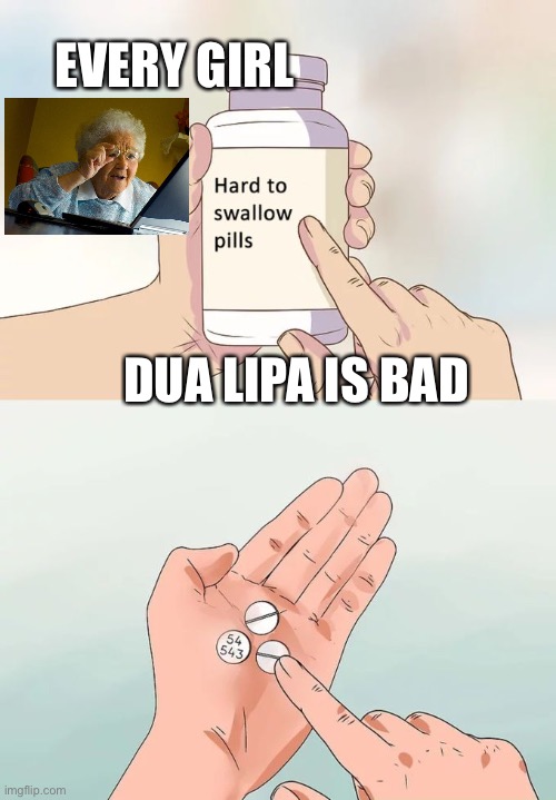 Hard To Swallow Pills | EVERY GIRL; DUA LIPA IS BAD | image tagged in memes,hard to swallow pills | made w/ Imgflip meme maker