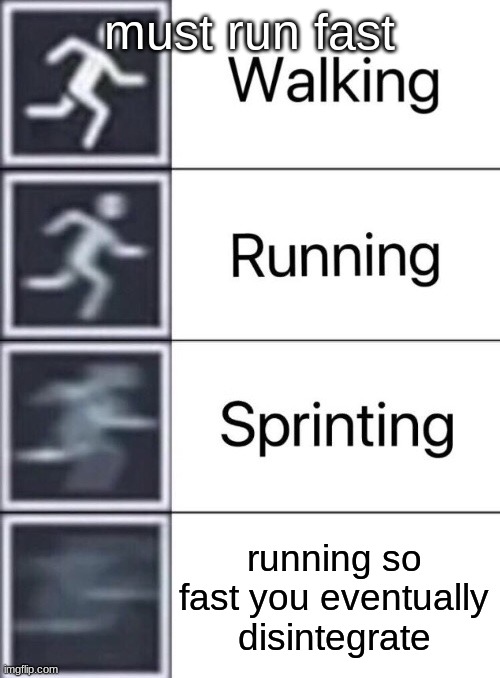 oh no | must run fast; running so fast you eventually disintegrate | image tagged in walking running sprinting | made w/ Imgflip meme maker