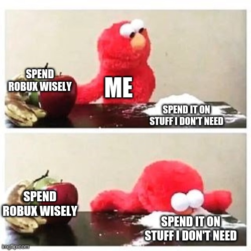 anyone else relate | SPEND ROBUX WISELY; ME; SPEND IT ON STUFF I DON'T NEED; SPEND ROBUX WISELY; SPEND IT ON STUFF I DON'T NEED | image tagged in elmo cocaine,robux,roblox | made w/ Imgflip meme maker