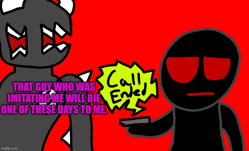 THAT GUY WHO WAS IMITATING ME WILL DIE ONE OF THESE DAYS TO ME. | made w/ Imgflip meme maker