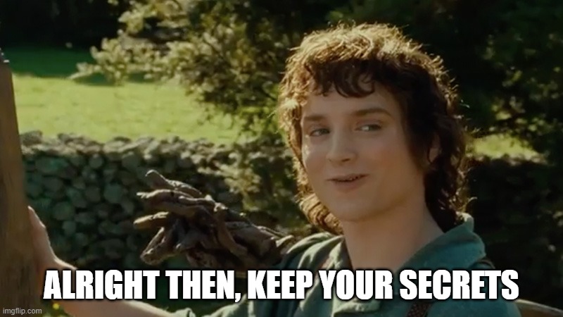 Frodo alright then, keep your secrets | ALRIGHT THEN, KEEP YOUR SECRETS | image tagged in frodo alright then keep your secrets | made w/ Imgflip meme maker
