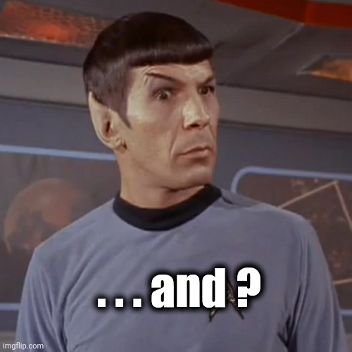 Puzzled Spock | . . . and ? | image tagged in puzzled spock | made w/ Imgflip meme maker