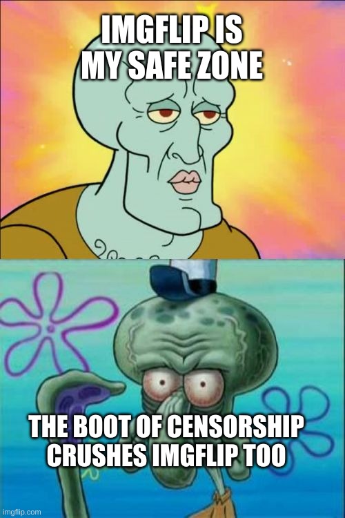 Squidward Meme | IMGFLIP IS MY SAFE ZONE; THE BOOT OF CENSORSHIP CRUSHES IMGFLIP TOO | image tagged in memes,squidward,politics,censorship,cursed | made w/ Imgflip meme maker