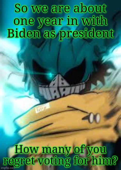 I sometimes forget we even have a president | So we are about one year in with Biden as president; How many of you regret voting for him? | image tagged in vigilante deku eye | made w/ Imgflip meme maker