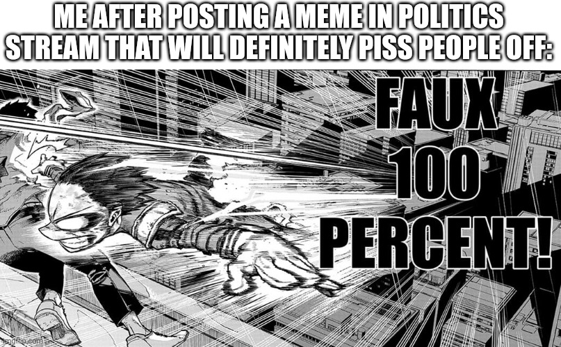 Deku fajin | ME AFTER POSTING A MEME IN POLITICS STREAM THAT WILL DEFINITELY PISS PEOPLE OFF: | image tagged in deku fajin | made w/ Imgflip meme maker