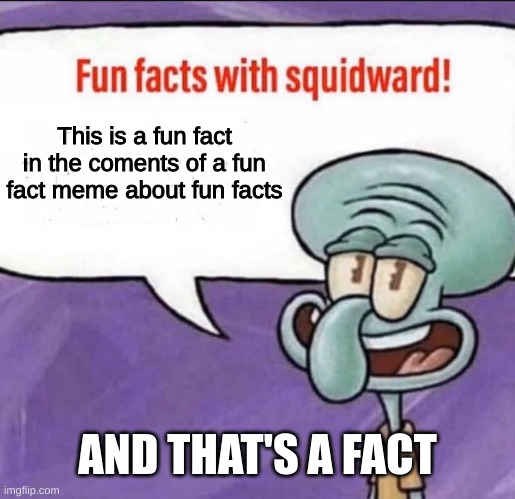 Fun Facts with Squidward | This is a fun fact in the coments of a fun fact meme about fun facts AND THAT'S A FACT | image tagged in fun facts with squidward | made w/ Imgflip meme maker