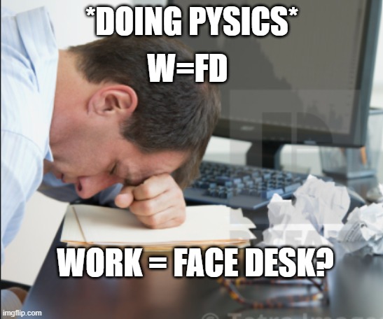 *DOING PYSICS*; W=FD; WORK = FACE DESK? | image tagged in physics,funny | made w/ Imgflip meme maker