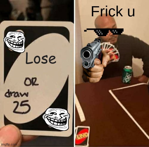 UNO Draw 25 Cards | Frick u; Lose | image tagged in memes,uno draw 25 cards | made w/ Imgflip meme maker