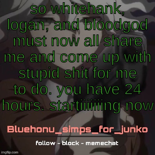 honu's nagito gun temp (thanks suga!!!!) | so whitehank, logan, and bloodgod must now all share me and come up with stupid shit for me to do. you have 24 hours. startiiiiiiing now | image tagged in honu's nagito gun temp thanks suga | made w/ Imgflip meme maker