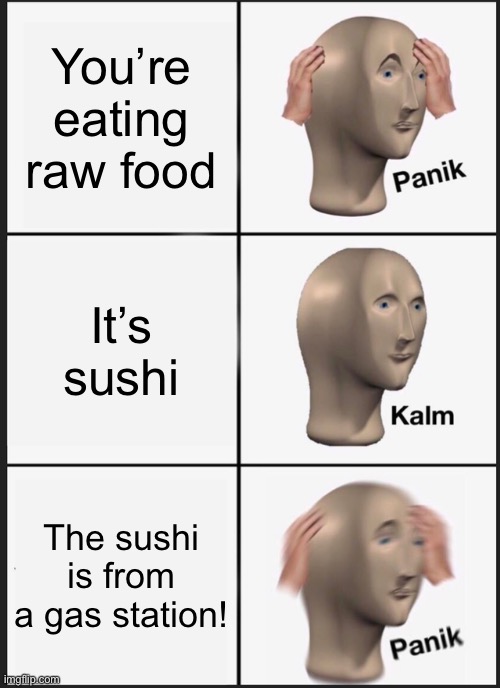 Panik Kalm Panik | You’re eating raw food; It’s sushi; The sushi is from a gas station! | image tagged in memes,panik kalm panik | made w/ Imgflip meme maker