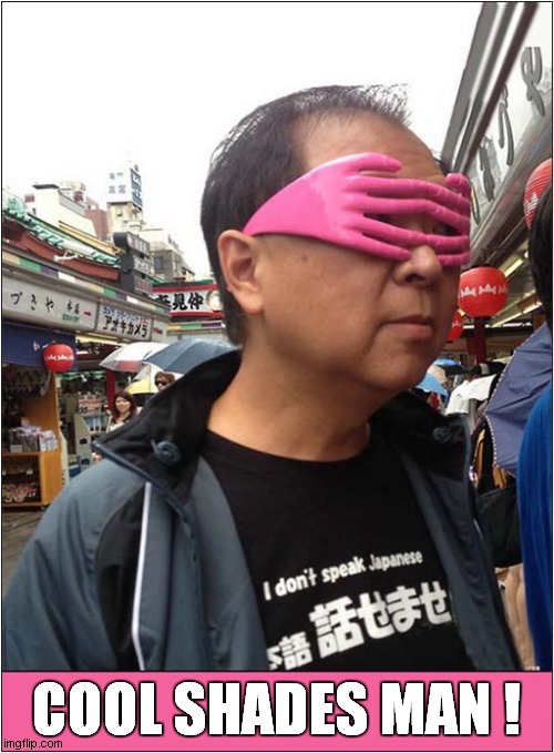 Peek-A-Boo ! |  COOL SHADES MAN ! | image tagged in fun,sunglasses,peek-a-boo | made w/ Imgflip meme maker