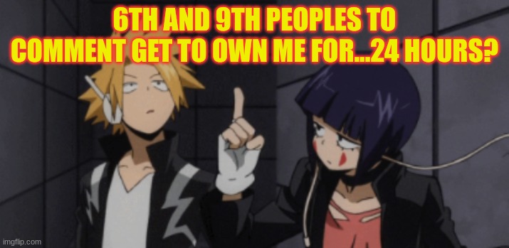 24, yeah, 24 hours sounds good | 6TH AND 9TH PEOPLES TO COMMENT GET TO OWN ME FOR...24 HOURS? | image tagged in what is this shit above me denki | made w/ Imgflip meme maker