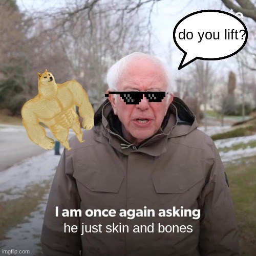 Bernie I Am Once Again Asking For Your Support | do you lift? he just skin and bones | image tagged in memes,bernie i am once again asking for your support | made w/ Imgflip meme maker