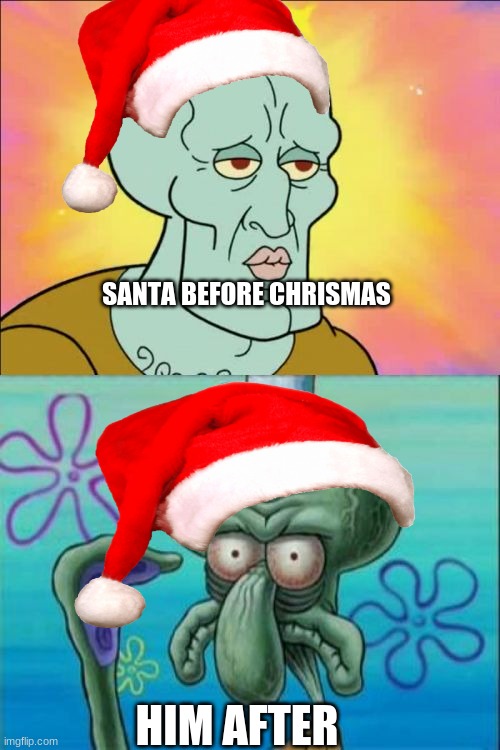 Squidward | SANTA BEFORE CHRISMAS; HIM AFTER | image tagged in memes,squidward | made w/ Imgflip meme maker