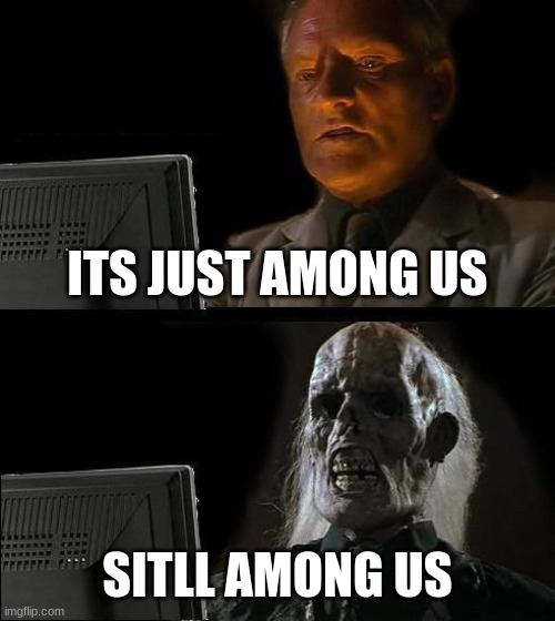 AMONG US 2 | ITS JUST AMONG US; SITLL AMONG US | image tagged in memes,i'll just wait here | made w/ Imgflip meme maker