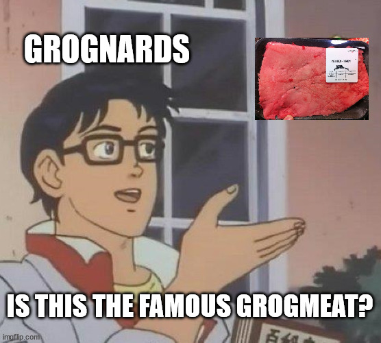 Is this grogmeat | GROGNARDS; IS THIS THE FAMOUS GROGMEAT? | image tagged in memes,is this a pigeon | made w/ Imgflip meme maker