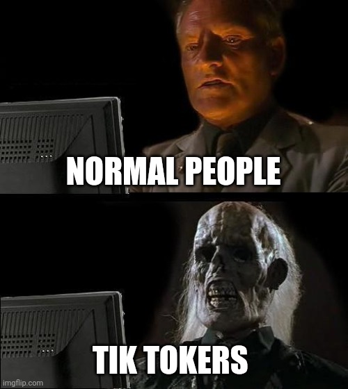 I'll Just Wait Here | NORMAL PEOPLE; TIK TOKERS | image tagged in memes,i'll just wait here | made w/ Imgflip meme maker