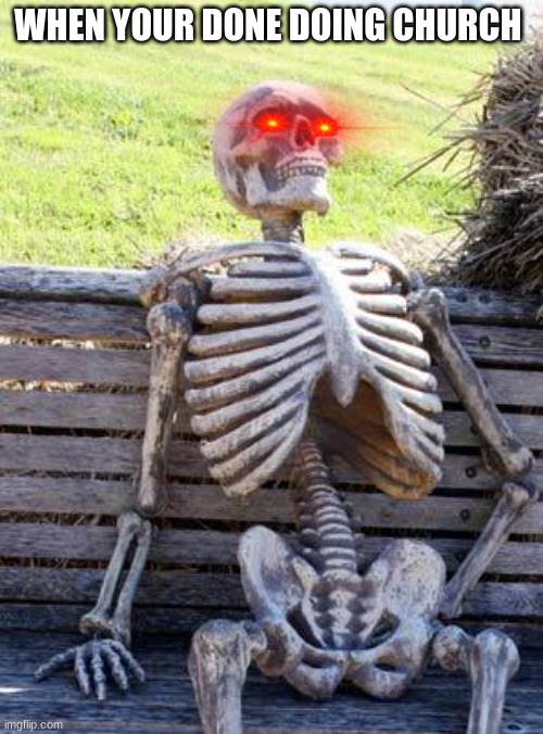 Waiting Skeleton | WHEN YOUR DONE DOING CHURCH | image tagged in memes,waiting skeleton | made w/ Imgflip meme maker