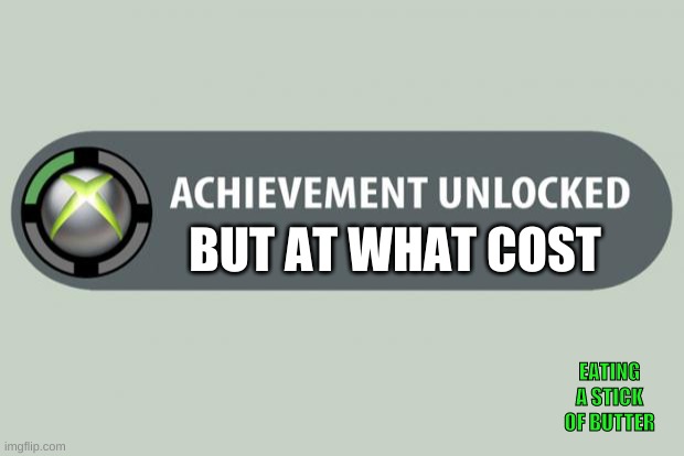 Ummm | BUT AT WHAT COST; EATING A STICK OF BUTTER | image tagged in achievement unlocked | made w/ Imgflip meme maker