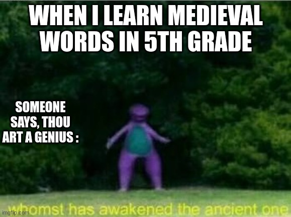 me ever since 5th grade... | WHEN I LEARN MEDIEVAL WORDS IN 5TH GRADE; SOMEONE SAYS, THOU ART A GENIUS : | image tagged in whomst has awakened the ancient one | made w/ Imgflip meme maker
