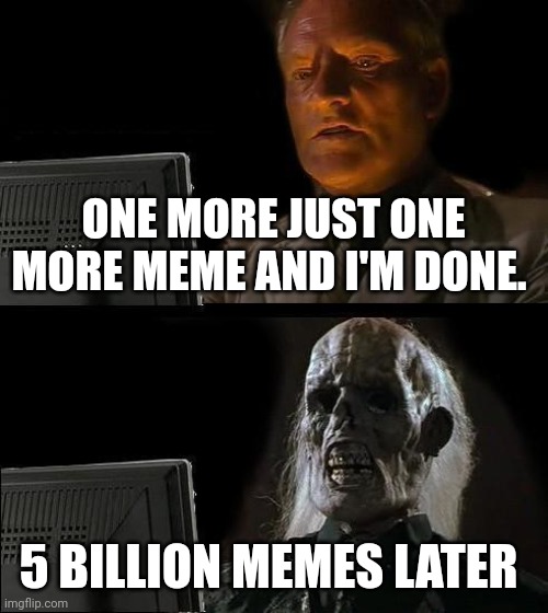 I'll Just Wait Here Meme | ONE MORE JUST ONE MORE MEME AND I'M DONE. 5 BILLION MEMES LATER | image tagged in memes,i'll just wait here | made w/ Imgflip meme maker