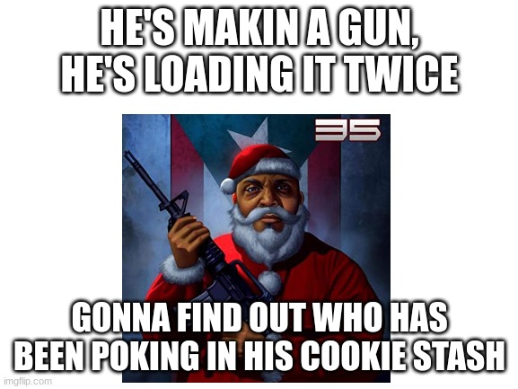 HE'S MAKIN A GUN,
HE'S LOADING IT TWICE; GONNA FIND OUT WHO HAS BEEN POKING IN HIS COOKIE STASH | image tagged in funny | made w/ Imgflip meme maker