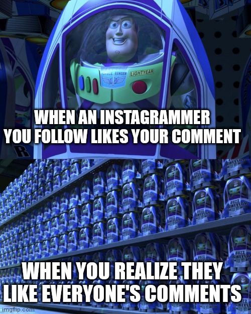 Never meet your heroes, or at least don't comment on some of their photos | WHEN AN INSTAGRAMMER YOU FOLLOW LIKES YOUR COMMENT; WHEN YOU REALIZE THEY LIKE EVERYONE'S COMMENTS | image tagged in buzz lightyear,instagram,communist socialist | made w/ Imgflip meme maker