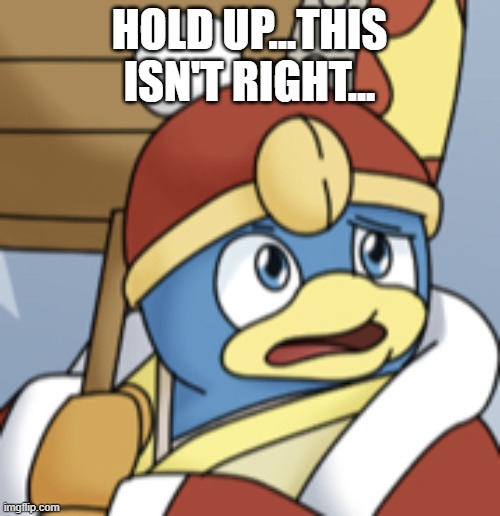 King Dedede confused | HOLD UP...THIS ISN'T RIGHT... | image tagged in king dedede confused | made w/ Imgflip meme maker