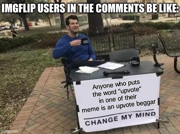 I can see the comments already... | IMGFLIP USERS IN THE COMMENTS BE LIKE:; Anyone who puts the word "upvote" in one of their meme is an upvote beggar | image tagged in memes,change my mind,upvote begging,real,stop reading the tags,idiot | made w/ Imgflip meme maker
