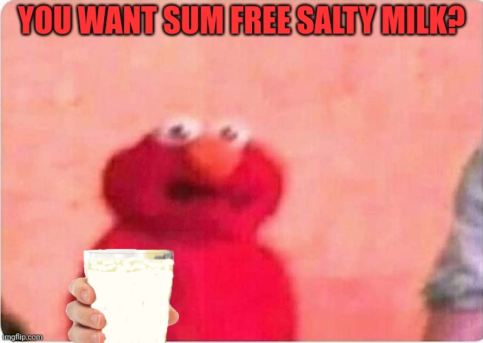 Sickened elmo | YOU WANT SUM FREE SALTY MILK? | image tagged in sickened elmo | made w/ Imgflip meme maker