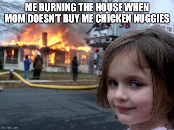 Disaster Girl Meme | ME BURNING THE HOUSE WHEN MOM DOESN’T BUY ME CHICKEN NUGGIES | image tagged in memes,disaster girl | made w/ Imgflip meme maker