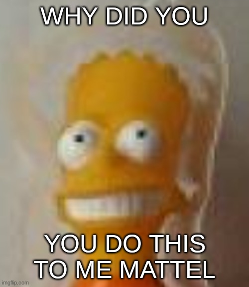Beiardt Sampsoung | WHY DID YOU; YOU DO THIS TO ME MATTEL | image tagged in bart simpson,funny,memes | made w/ Imgflip meme maker