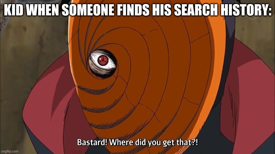Destroyed | KID WHEN SOMEONE FINDS HIS SEARCH HISTORY: | image tagged in naruto shippuden tobi where did you get that | made w/ Imgflip meme maker