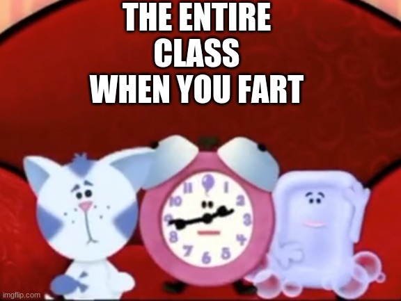 the 2021-22 year so far has been wild | THE ENTIRE CLASS WHEN YOU FART | image tagged in blues clues | made w/ Imgflip meme maker