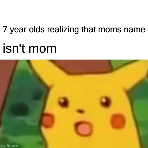 Surprised Pikachu | 7 year olds realizing that moms name; isn't mom | image tagged in memes,surprised pikachu | made w/ Imgflip meme maker