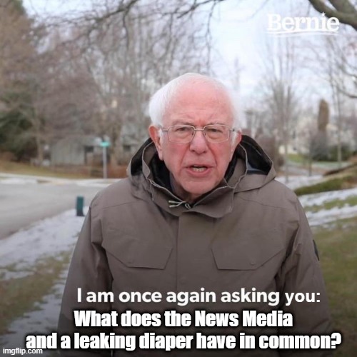 Bernie is tired of their $#!T | you:; What does the News Media and a leaking diaper have in common? | image tagged in memes,bernie i am once again asking for your support | made w/ Imgflip meme maker