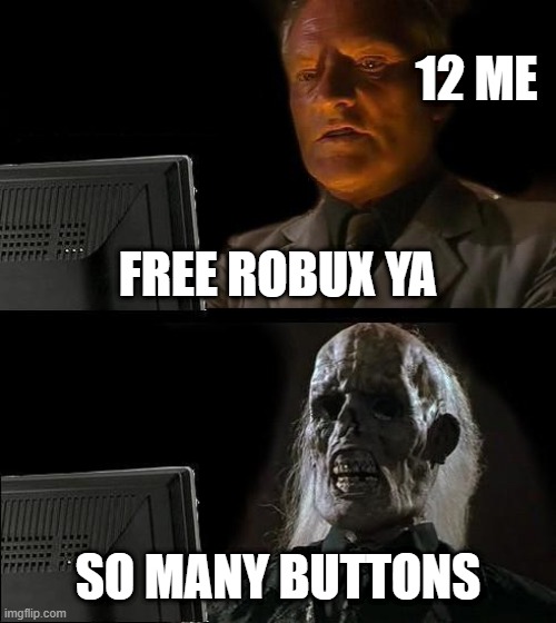I'll Just Wait Here | 12 ME; FREE ROBUX YA; SO MANY BUTTONS | image tagged in memes | made w/ Imgflip meme maker