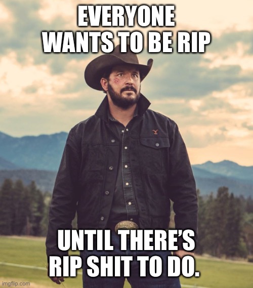 TO BE RIP; UNTIL THEREâ€™S RIP SHIT TO DO. image tagged in take you to the tr...